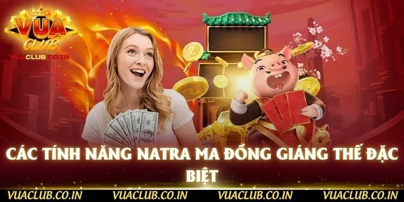 Các tính năng NaTra Ma Đồng Giáng Thế đặc biệt