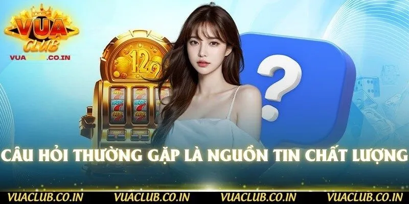 Câu hỏi thường gặp là nguồn tin chất lượng