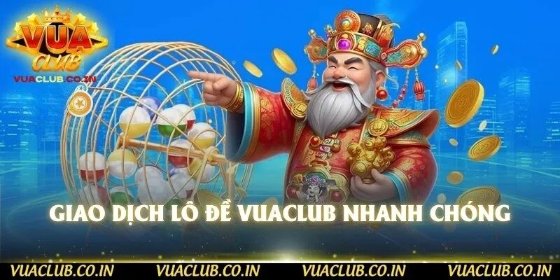 Giao dịch lô đề vuaclub nhanh chóng