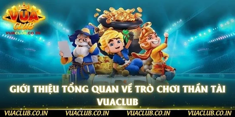 Giới thiệu tổng quan về trò chơi Thần Tài Vuaclub