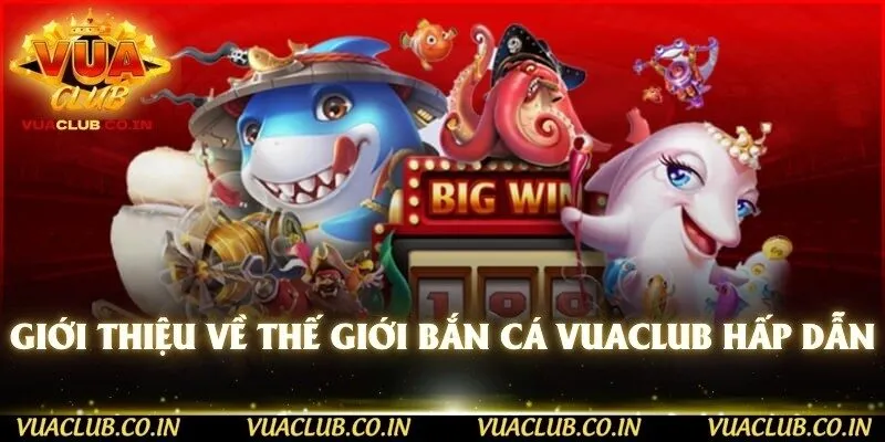 Giới thiệu về thế giới bắn cá Vuaclub hấp dẫn