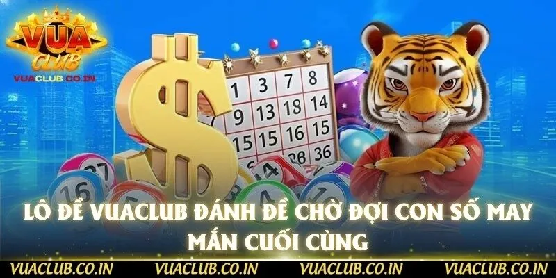 Lô đề vuaclub đánh đề chờ đợi con số may mắn cuối cùng