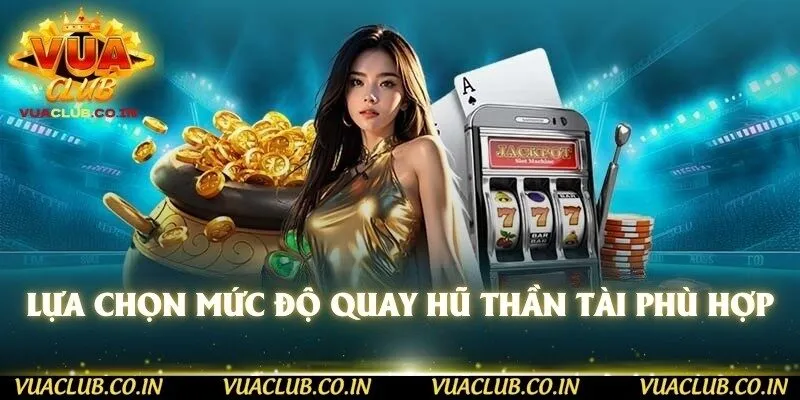 Lựa chọn mức độ quay hũ Thần Tài phù hợp