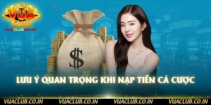 Lưu ý quan trọng khi nạp tiền cá cược