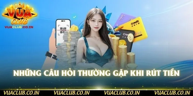 Những câu hỏi thường gặp khi rút tiền 