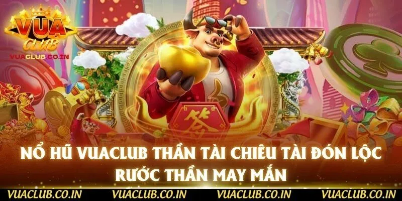 Nổ hũ vuaclub Thần Tài chiêu tài đón lộc rước thần may mắn