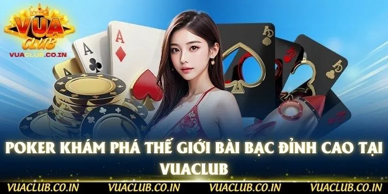 Poker Khám Phá Thế Giới Bài Bạc Đỉnh Cao Tại vuaclub
