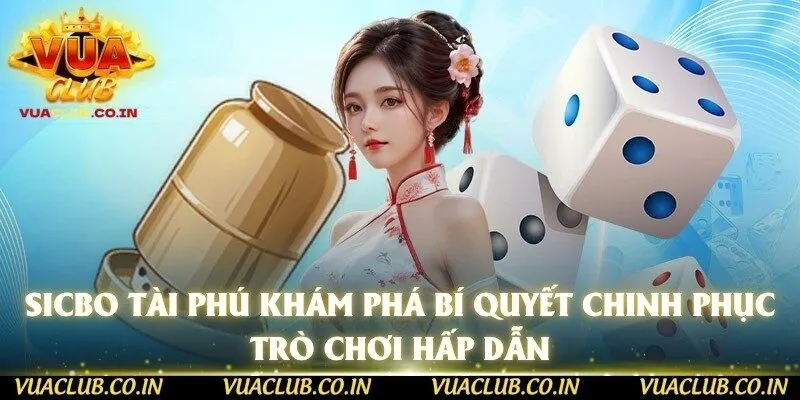 Sicbo Tài Phú Khám Phá Bí Quyết Chinh Phục Trò Chơi Hấp Dẫn