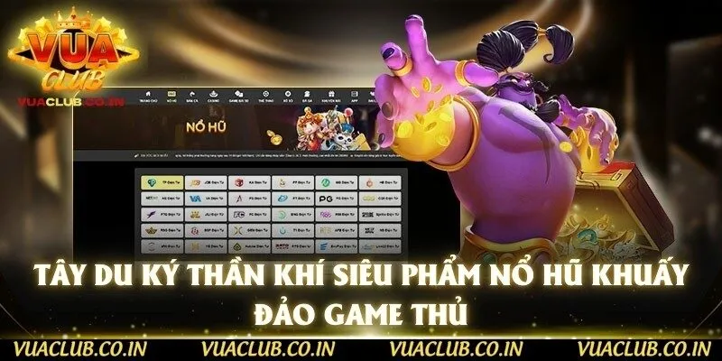 Tây Du Ký Thần Khí Siêu Phẩm Nổ Hũ Khuấy Đảo Game Thủ