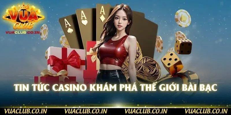 Tin tức Casino khám phá thế giới bài bạc